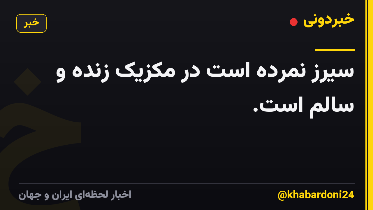 سیرز نمرده است در مکزیک زنده و سالم است.