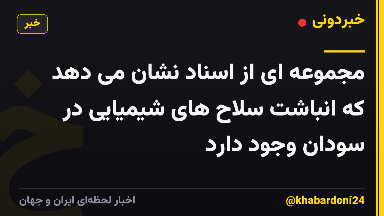مجموعه ای از اسناد نشان می دهد که انباشت سلاح های شیمیایی در سودان وجود دارد