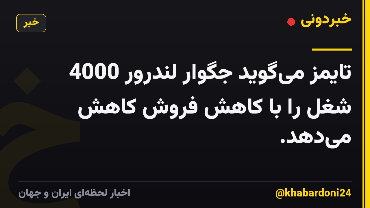 تایمز میگوید جگوار لندرور 4000 شغل را با کاهش فروش کاهش میدهد.