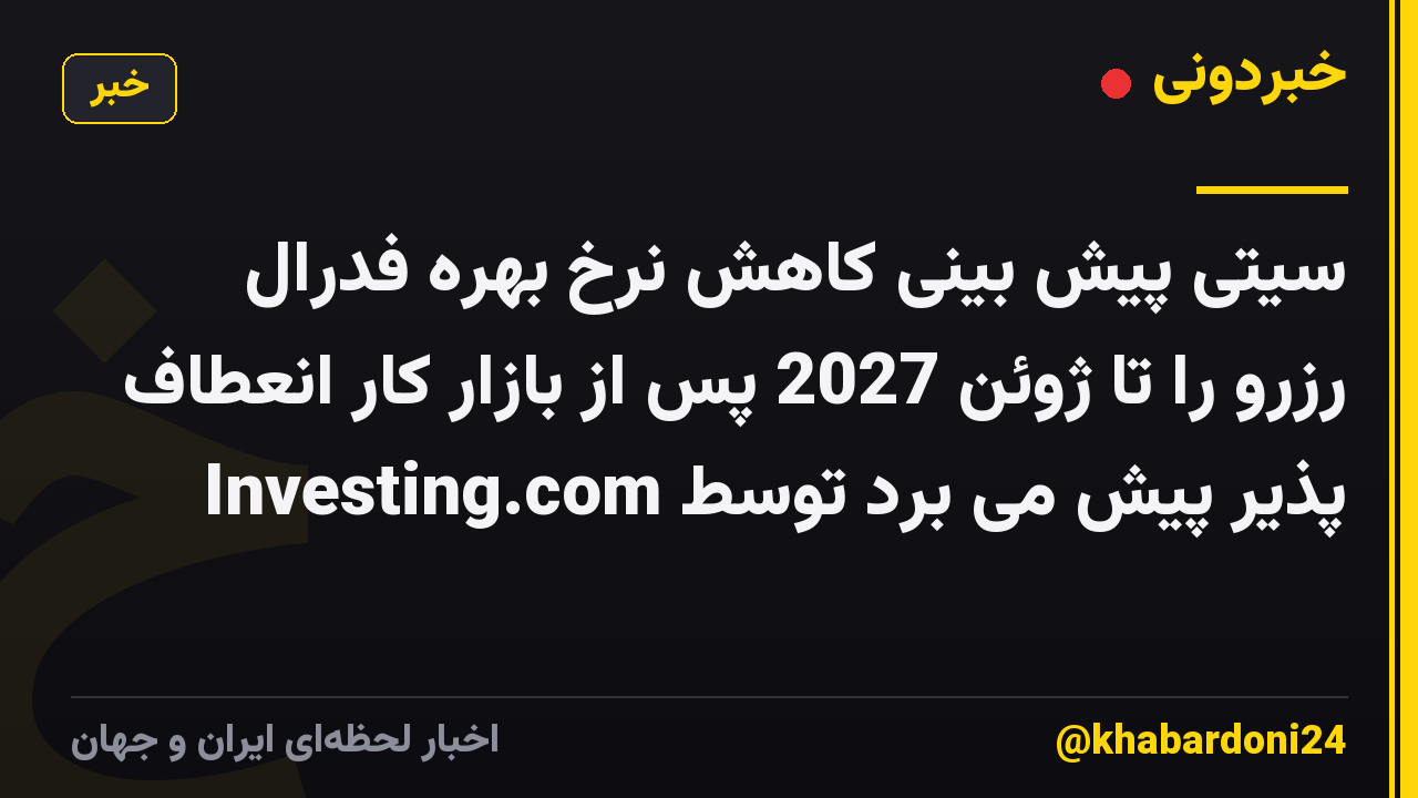 سیتی پیش بینی کاهش نرخ بهره فدرال رزرو را تا ژوئن 2027 پس از بازار کار انعطاف پذیر پیش می برد توسط Investing.com