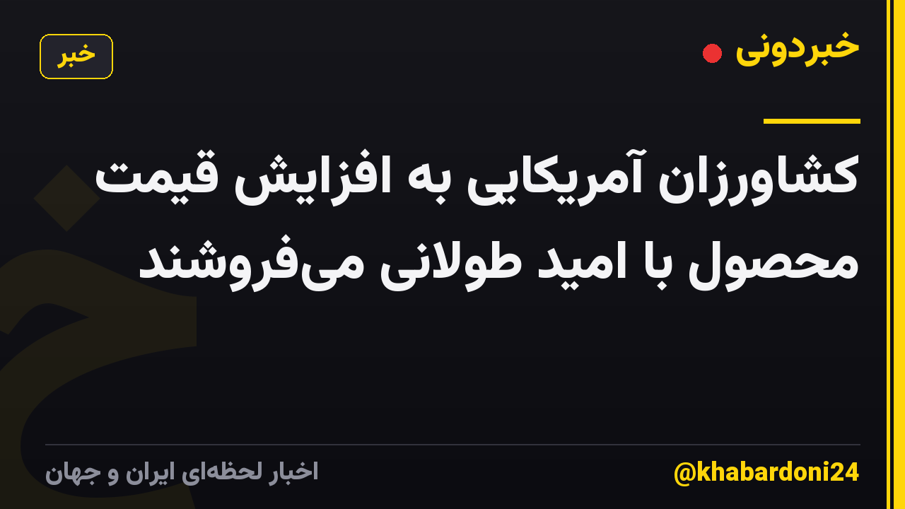 کشاورزان آمریکایی به افزایش قیمت محصول با امید طولانی می‌فروشند