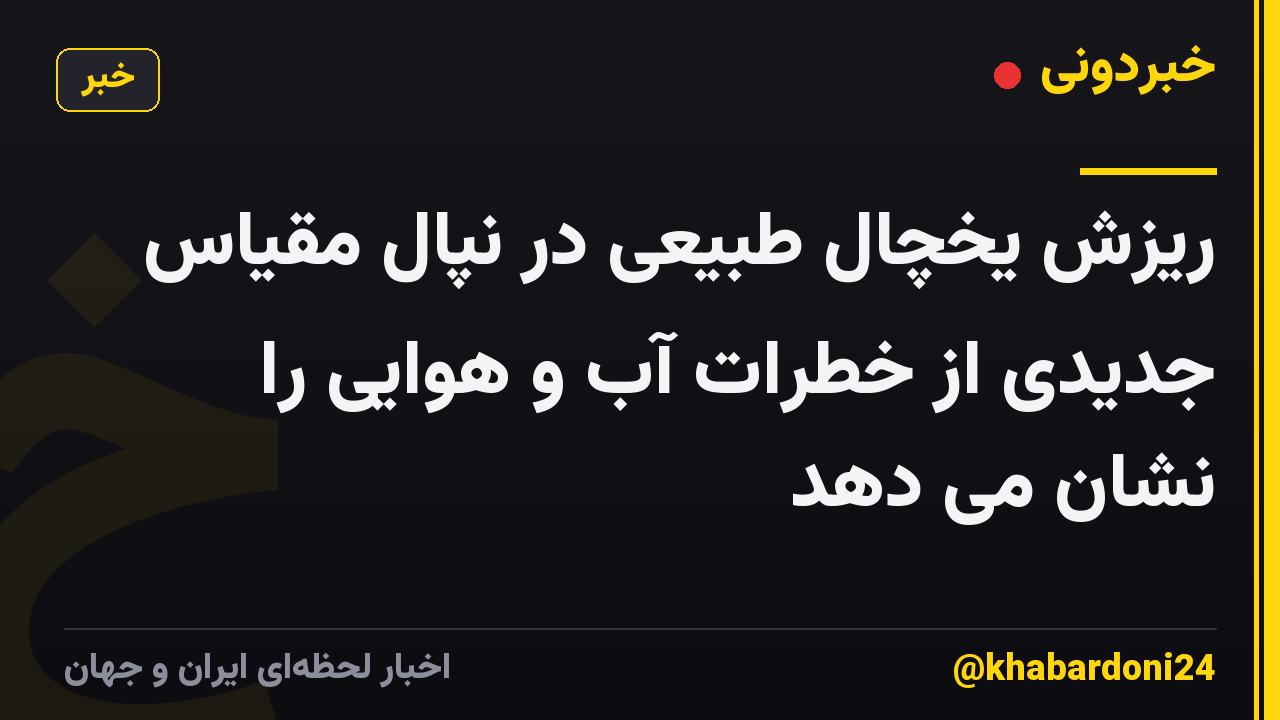 ریزش یخچال طبیعی در نپال مقیاس جدیدی از خطرات آب و هوایی را نشان می دهد