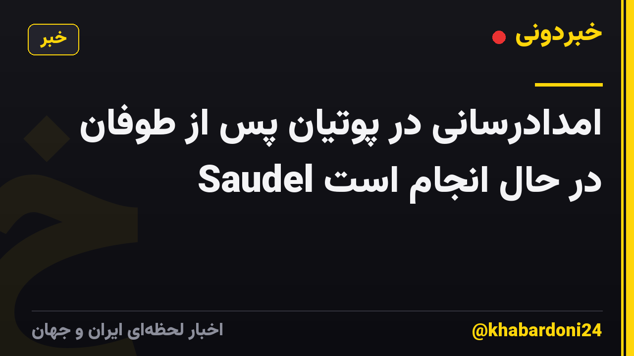 امدادرسانی در پوتیان پس از طوفان Saudel در حال انجام است
