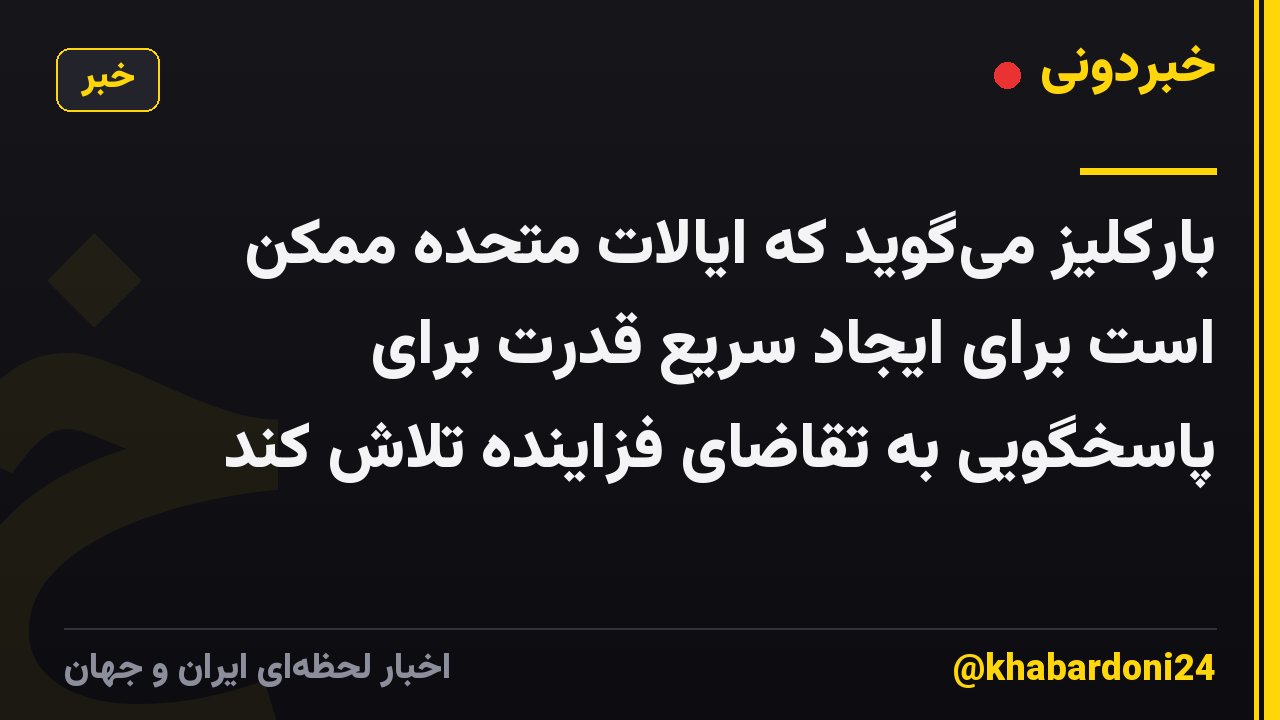 بارکلیز میگوید که ایالات متحده ممکن است برای ایجاد سریع قدرت برای پاسخگویی به تقاضای فزاینده تلاش کند