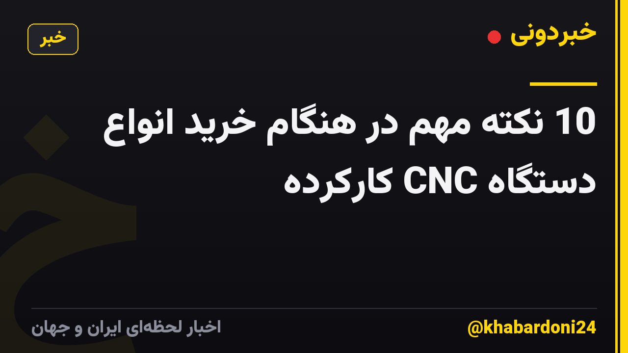10 نکته مهم در هنگام خرید انواع دستگاه CNC کارکرده