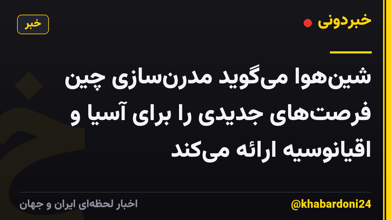 شینهوا میگوید مدرنسازی چین فرصتهای جدیدی را برای آسیا و اقیانوسیه ارائه میکند