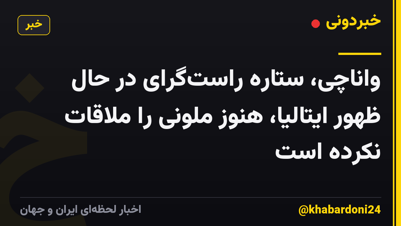 واناچی، ستاره راستگرای در حال ظهور ایتالیا، هنوز ملونی را ملاقات نکرده است