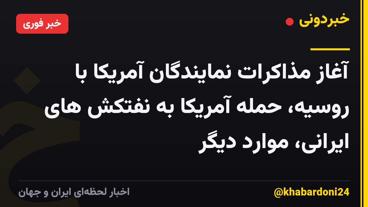 آغاز مذاکرات نمایندگان آمریکا با روسیه، حمله آمریکا به نفتکش های ایرانی، موارد دیگر