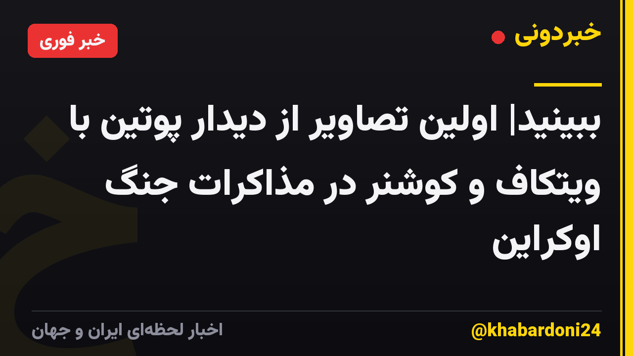 ببینید| اولین تصاویر از دیدار پوتین با ویتکاف و کوشنر در مذاکرات جنگ اوکراین