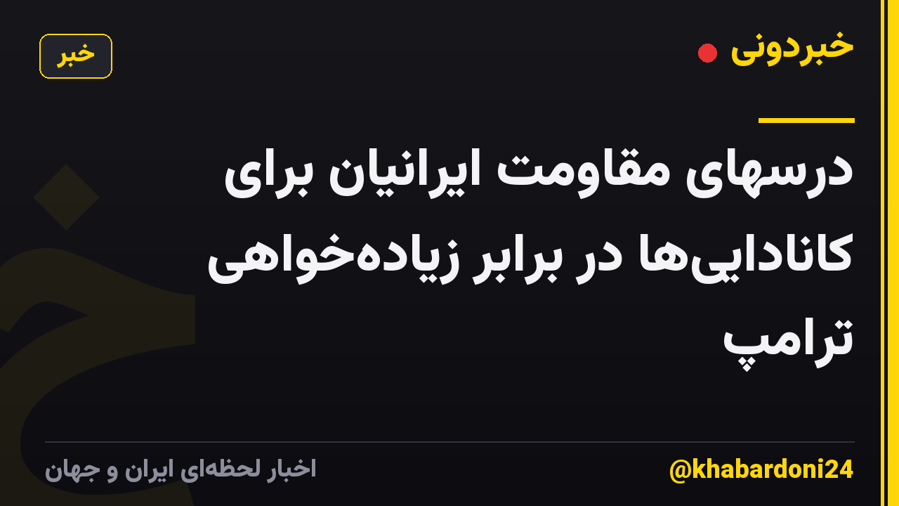 درسهای مقاومت ایرانیان برای کانادایی‌ها در برابر زیاده‌خواهی ترامپ
