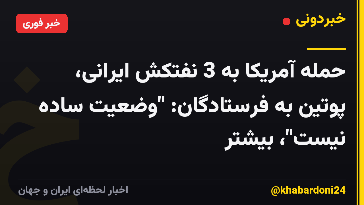 حمله آمریکا به 3 نفتکش ایرانی، پوتین به فرستادگان: "وضعیت ساده نیست"، بیشتر