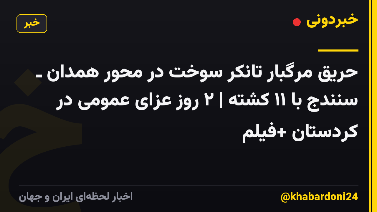 حریق مرگبار تانکر سوخت در محور همدان ـ سنندج با ۱۱ کشته | ۲ روز عزای عمومی در کردستان +فیلم