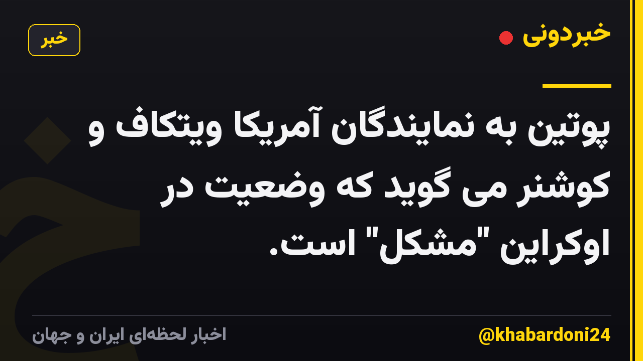 پوتین به نمایندگان آمریکا ویتکاف و کوشنر می گوید که وضعیت در اوکراین "مشکل" است.