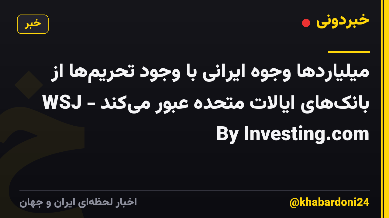 میلیاردها وجوه ایرانی با وجود تحریم‌ها از بانک‌های ایالات متحده عبور می‌کند - WSJ By Investing.com
