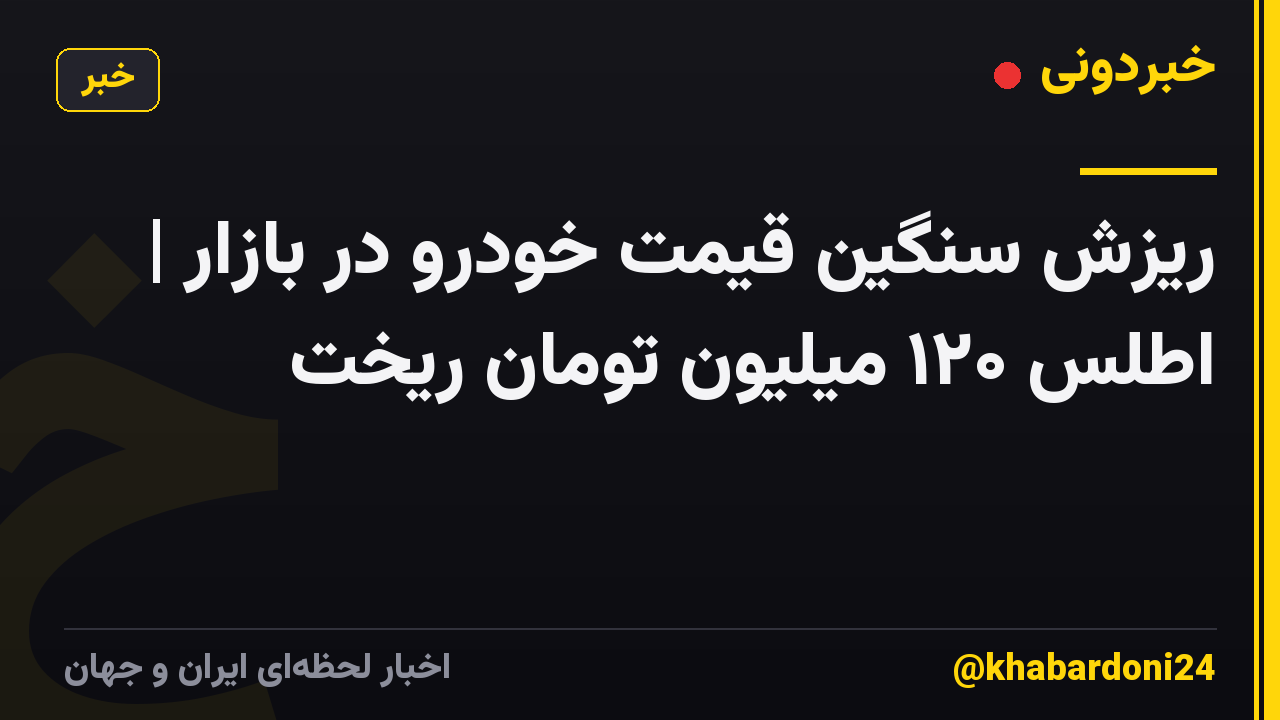 ریزش سنگین قیمت‌ خودرو در بازار | اطلس ۱۲۰ میلیون تومان ریخت