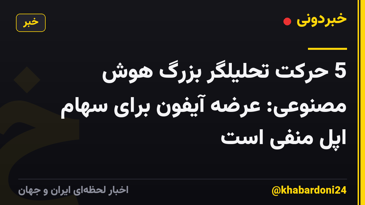 5 حرکت تحلیلگر بزرگ هوش مصنوعی: عرضه آیفون برای سهام اپل منفی است