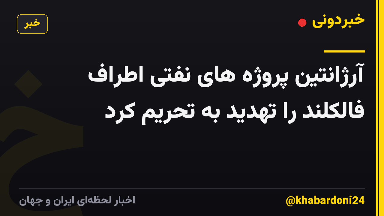 آرژانتین پروژه های نفتی اطراف فالکلند را تهدید به تحریم کرد