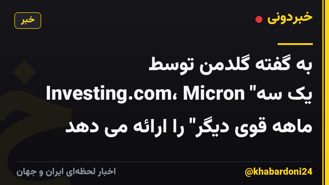 به گفته گلدمن توسط Investing.com، Micron "یک سه ماهه قوی دیگر" را ارائه می دهد