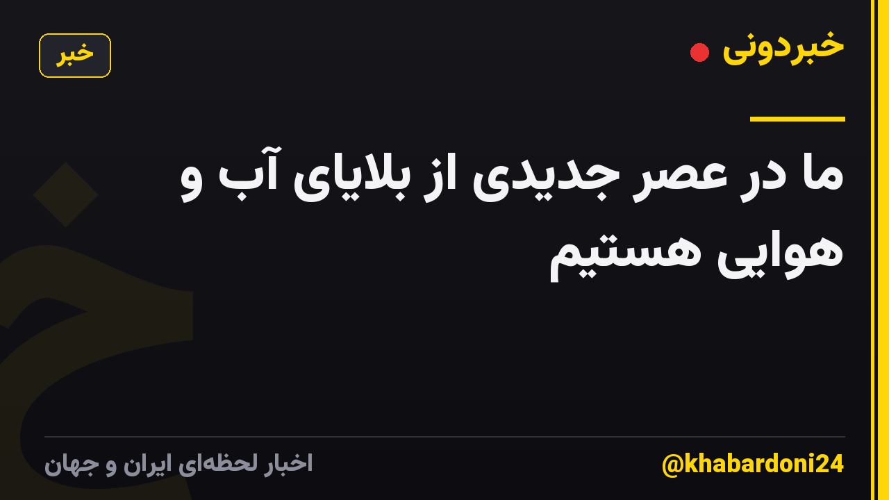 ما در عصر جدیدی از بلایای آب و هوایی هستیم