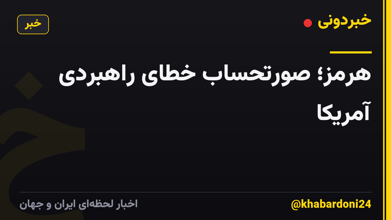 هرمز؛ صورتحساب خطای راهبردی آمریکا