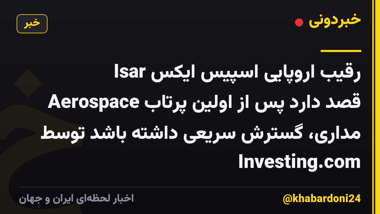 رقیب اروپایی اسپیس ایکس Isar Aerospace قصد دارد پس از اولین پرتاب مداری، گسترش سریعی داشته باشد توسط Investing.com