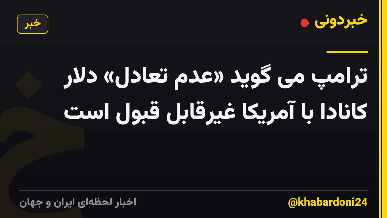 ترامپ می گوید «عدم تعادل» دلار کانادا با آمریکا غیرقابل قبول است