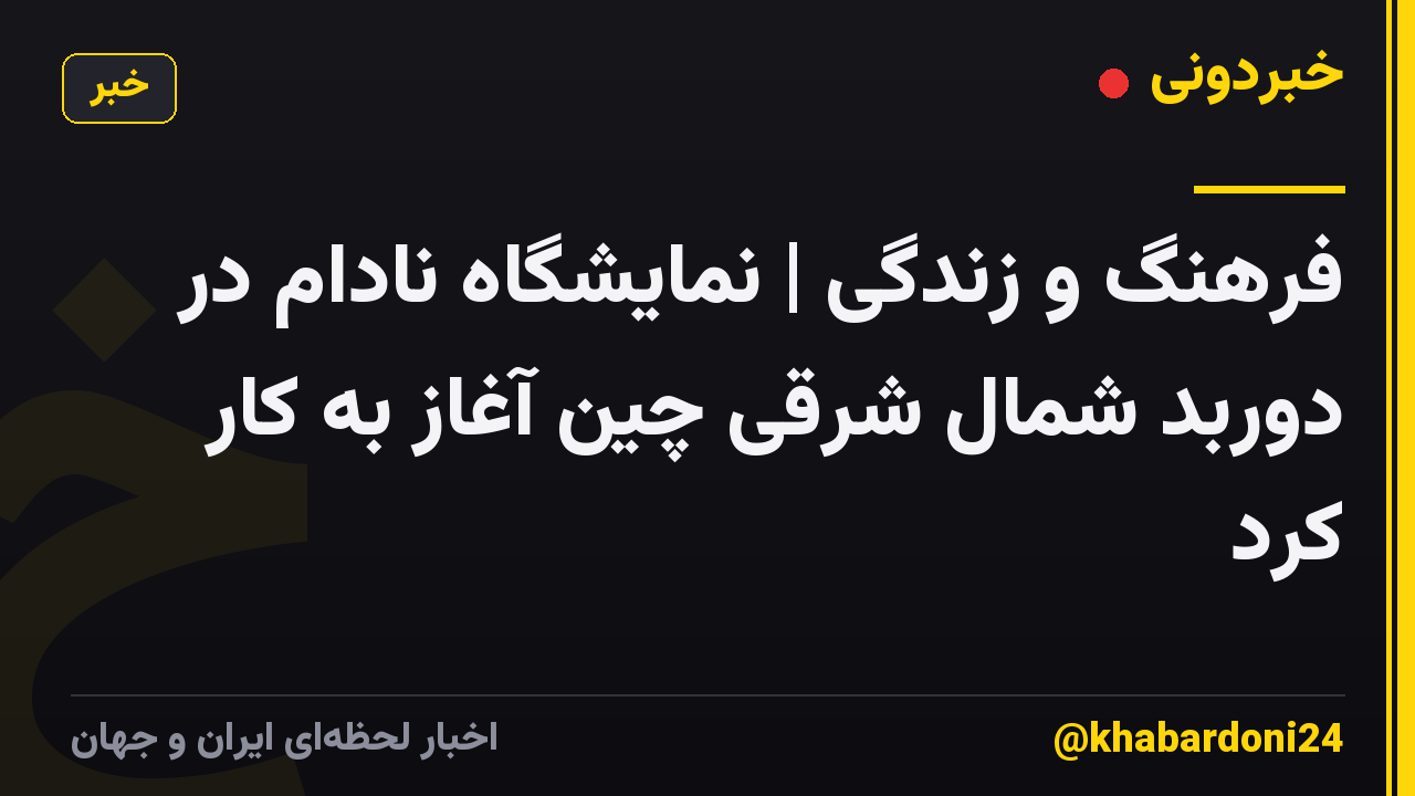 فرهنگ و زندگی | نمایشگاه نادام در دوربد شمال شرقی چین آغاز به کار کرد