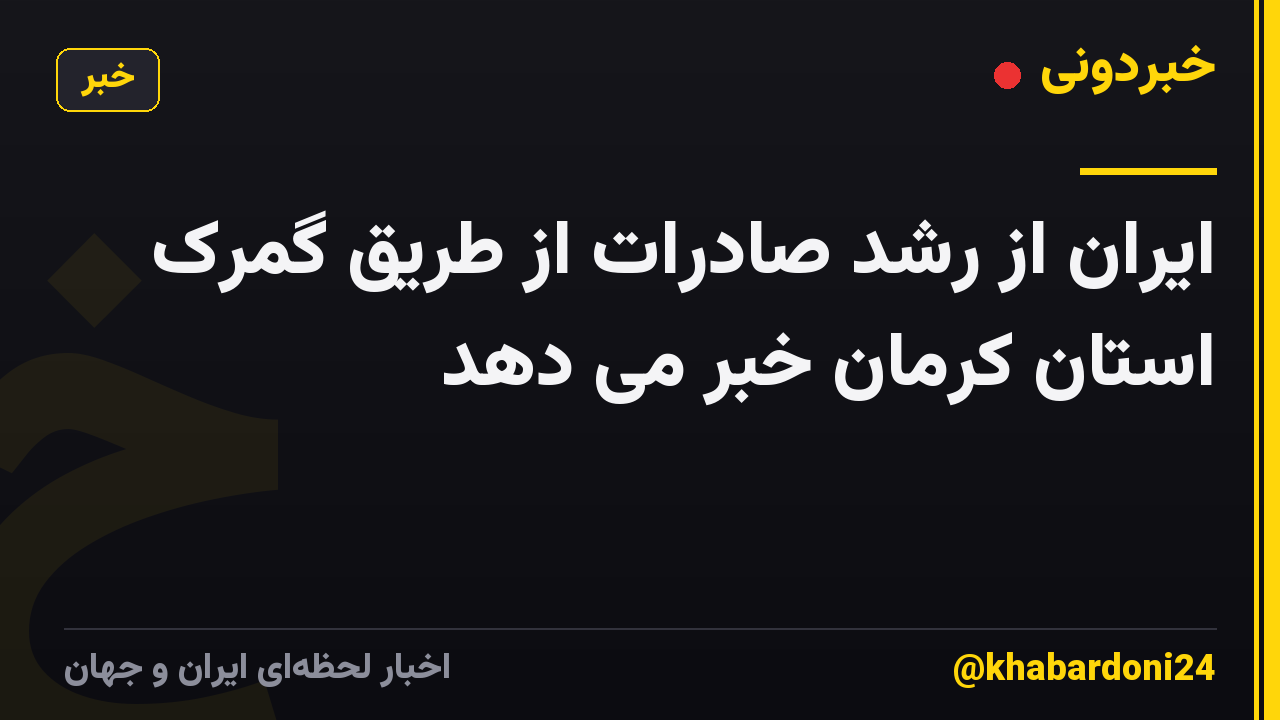 ایران از رشد صادرات از طریق گمرک استان کرمان خبر می دهد