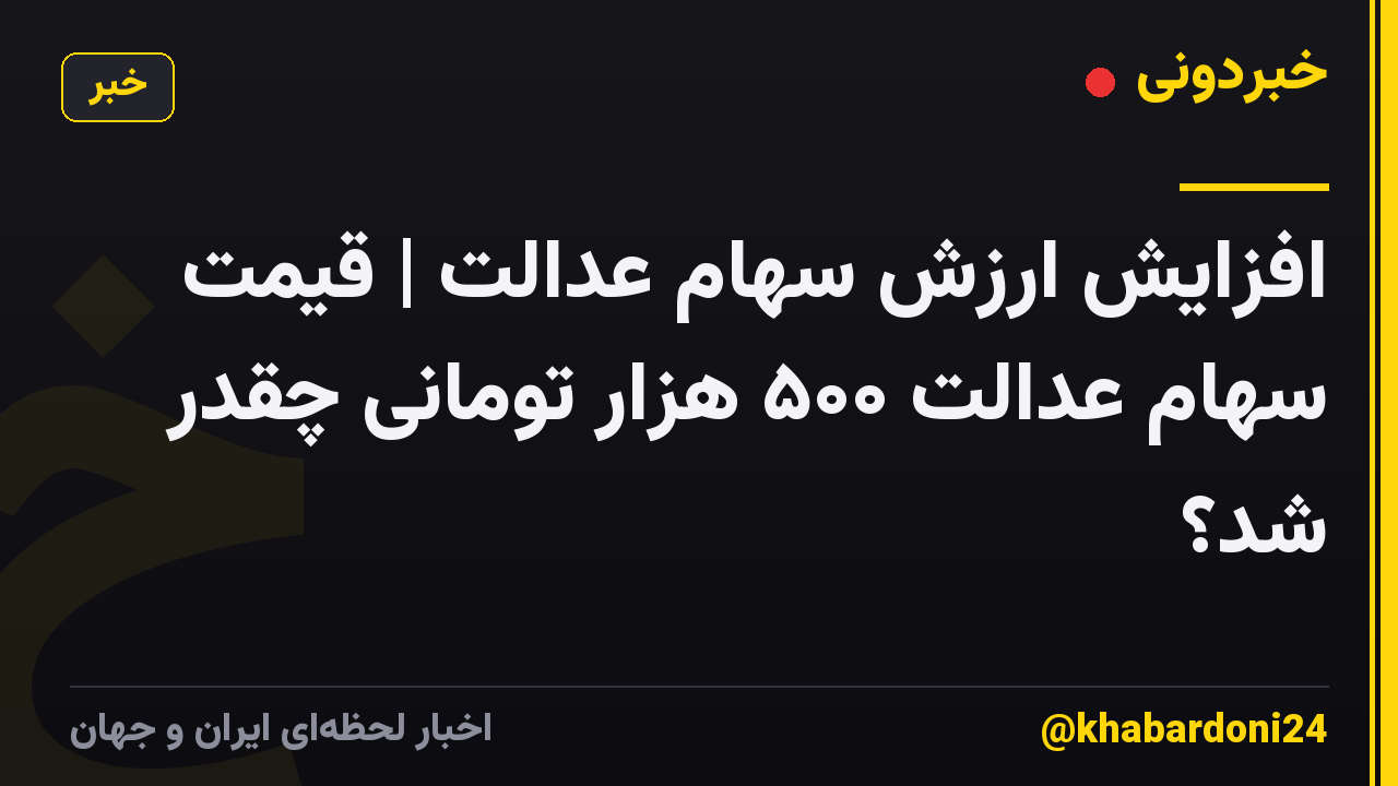 افزایش ارزش سهام عدالت | قیمت سهام عدالت ۵۰۰ هزار تومانی چقدر شد؟
