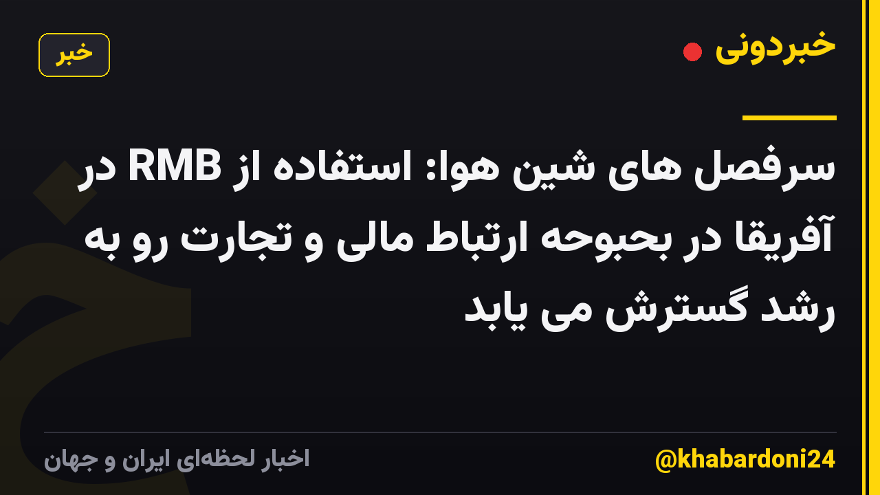 سرفصل های شین هوا: استفاده از RMB در آفریقا در بحبوحه ارتباط مالی و تجارت رو به رشد گسترش می یابد