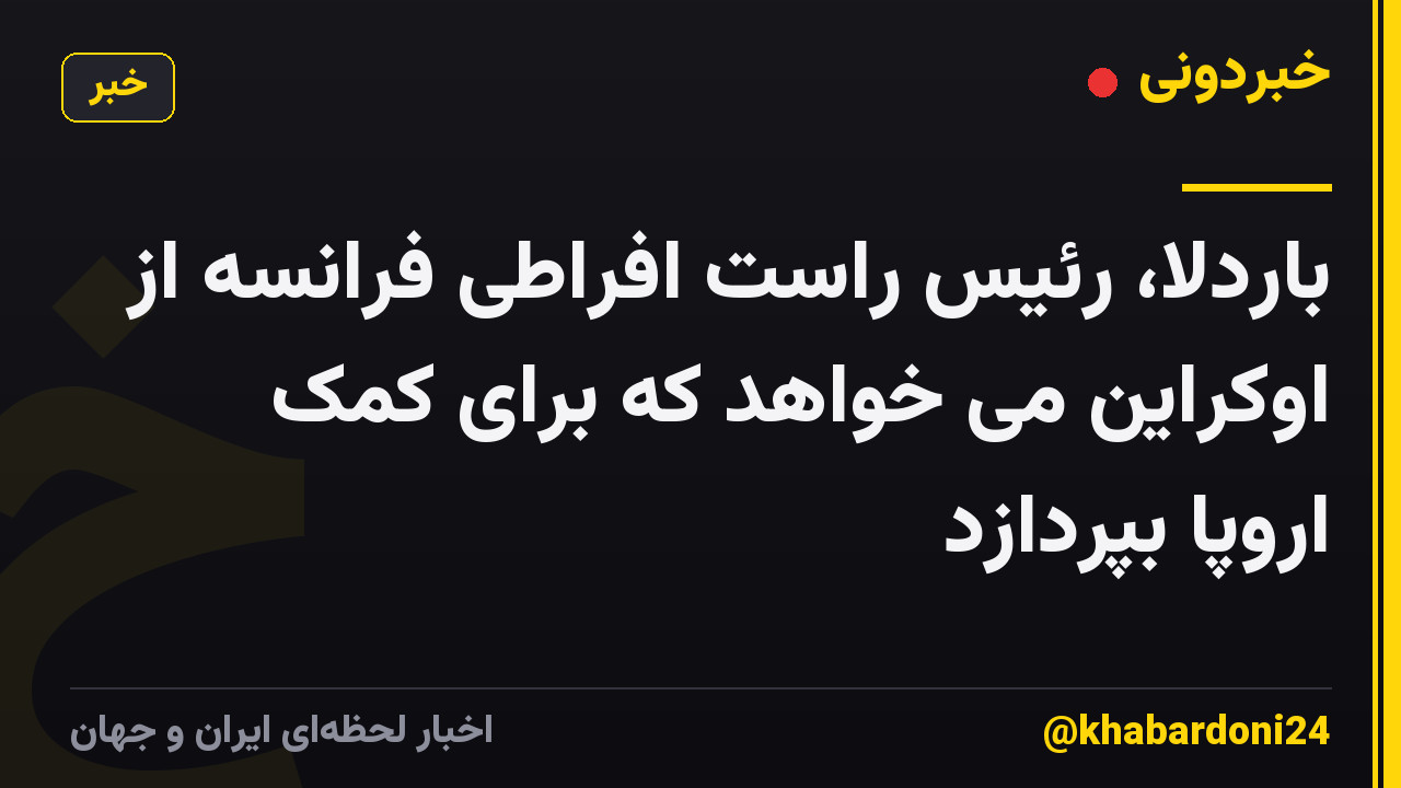 باردلا، رئیس راست افراطی فرانسه از اوکراین می خواهد که برای کمک اروپا بپردازد