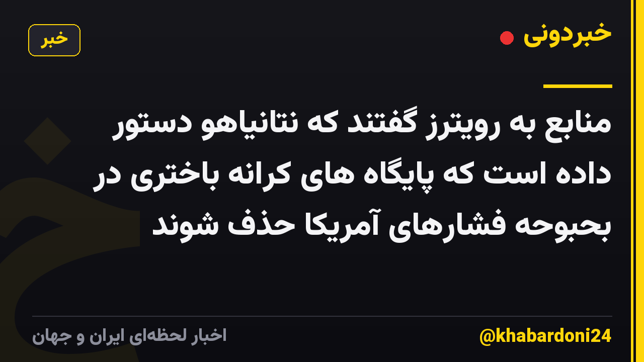 منابع به رویترز گفتند که نتانیاهو دستور داده است که پایگاه های کرانه باختری در بحبوحه فشارهای آمریکا حذف شوند