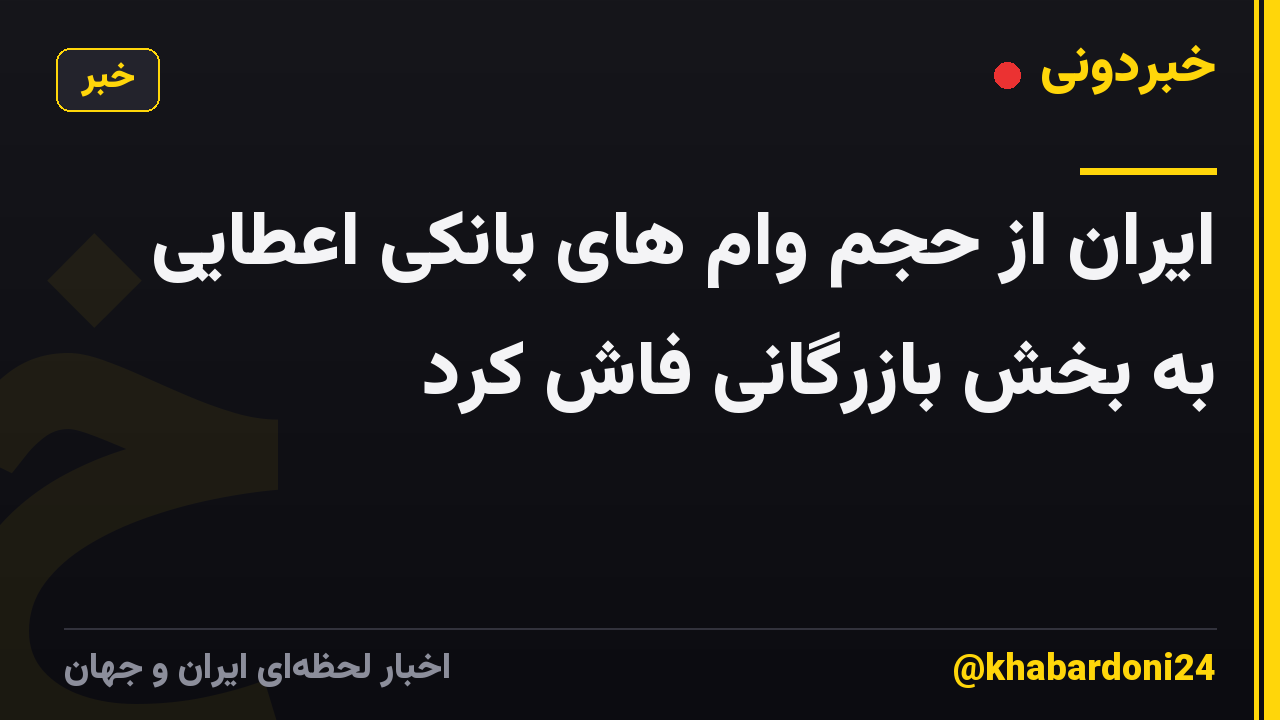 ایران از حجم وام های بانکی اعطایی به بخش بازرگانی فاش کرد