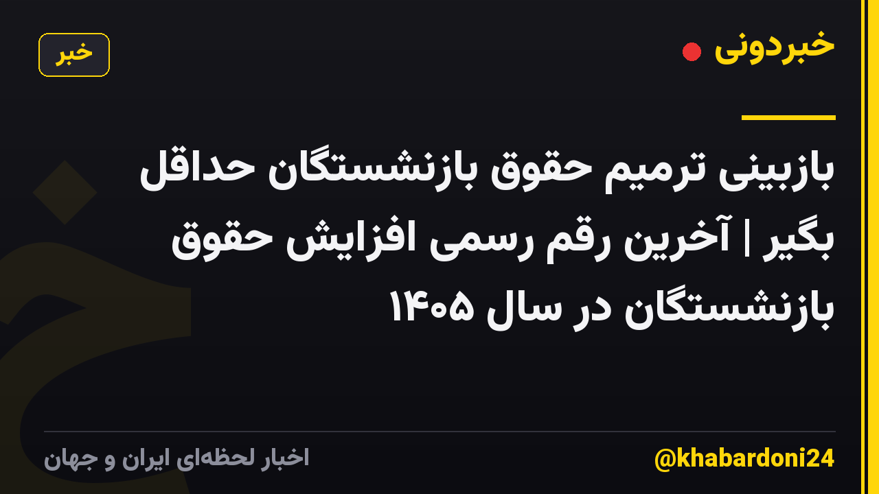 بازبینی ترمیم حقوق بازنشستگان حداقل بگیر | آخرین رقم رسمی افزایش حقوق بازنشستگان در سال ۱۴۰۵