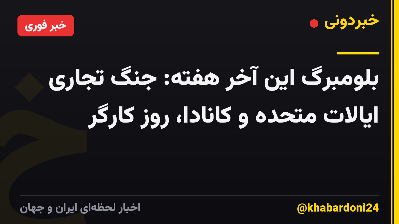 بلومبرگ این آخر هفته: جنگ تجاری ایالات متحده و کانادا، روز کارگر