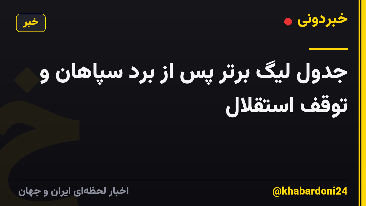 جدول لیگ برتر پس از برد سپاهان و توقف استقلال
