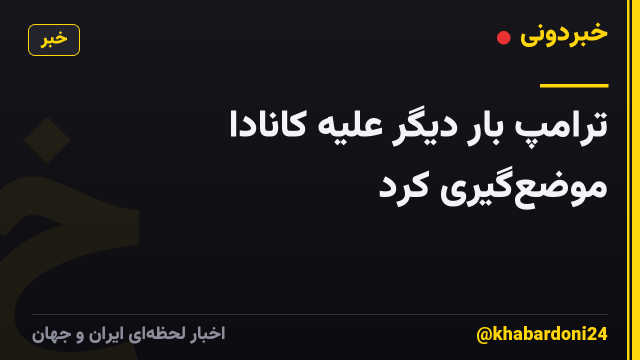 ترامپ بار دیگر علیه کانادا موضع‌گیری کرد