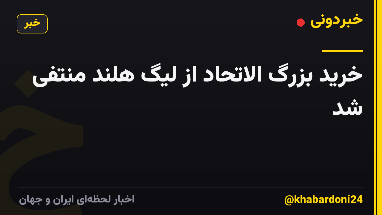 خرید بزرگ الاتحاد از لیگ هلند منتفی شد