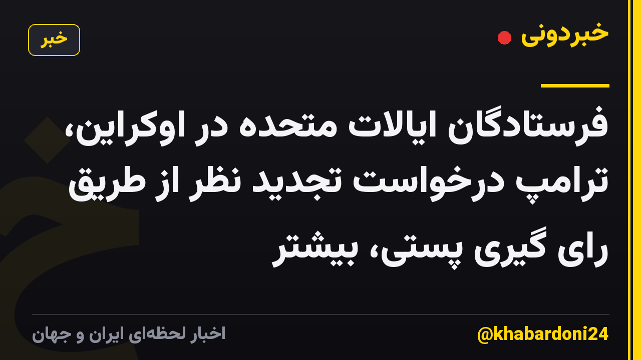 فرستادگان ایالات متحده در اوکراین، ترامپ درخواست تجدید نظر از طریق رای گیری پستی، بیشتر