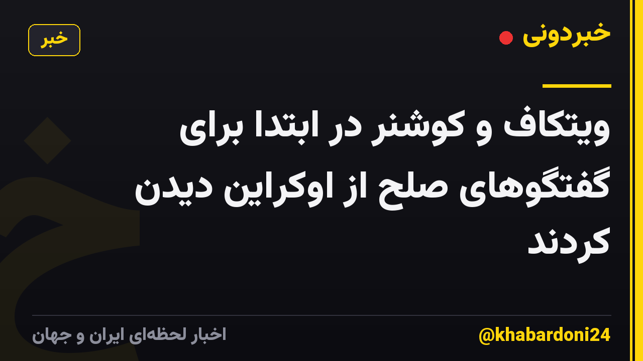 ویتکاف و کوشنر در ابتدا برای گفتگوهای صلح از اوکراین دیدن کردند