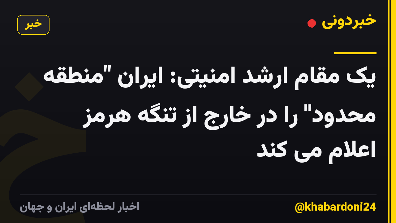 یک مقام ارشد امنیتی: ایران "منطقه محدود" را در خارج از تنگه هرمز اعلام می کند