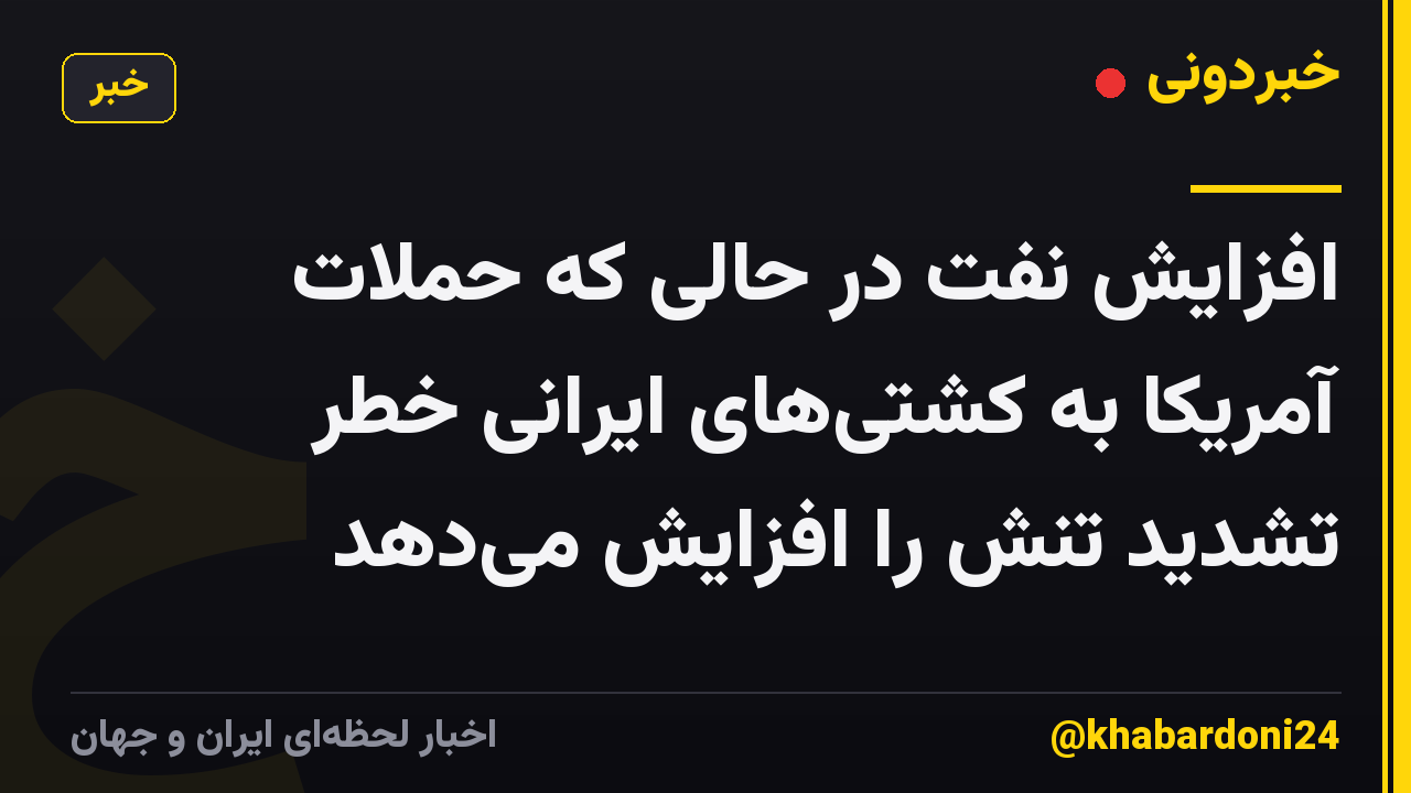 افزایش نفت در حالی که حملات آمریکا به کشتی‌های ایرانی خطر تشدید تنش را افزایش می‌دهد
