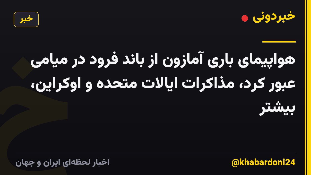 هواپیمای باری آمازون از باند فرود در میامی عبور کرد، مذاکرات ایالات متحده و اوکراین، بیشتر