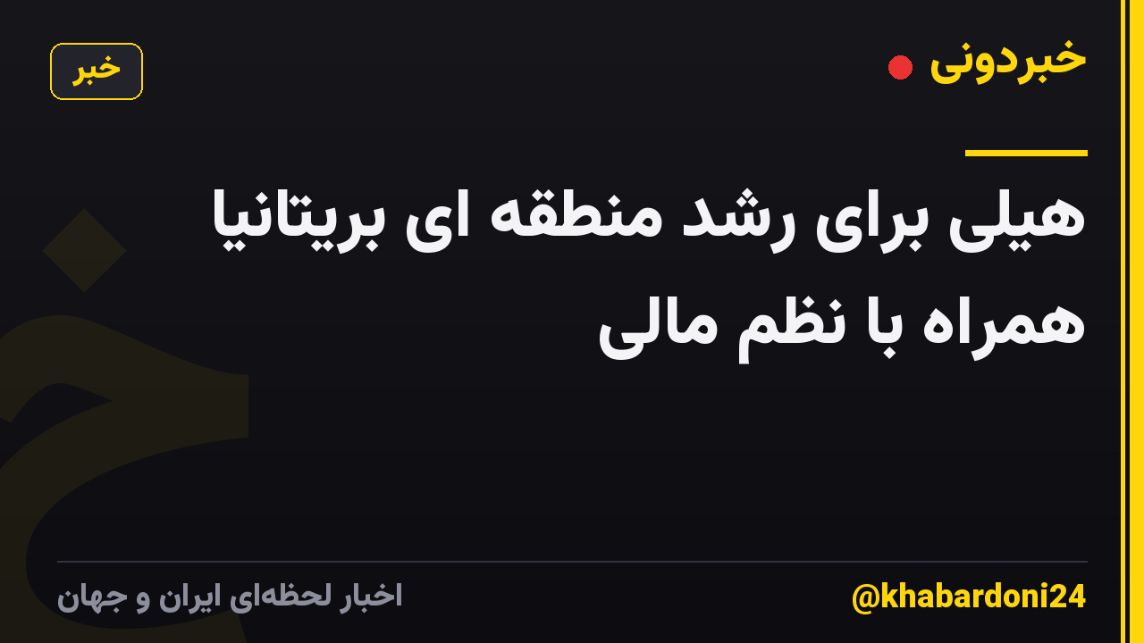 هیلی برای رشد منطقه ای بریتانیا همراه با نظم مالی