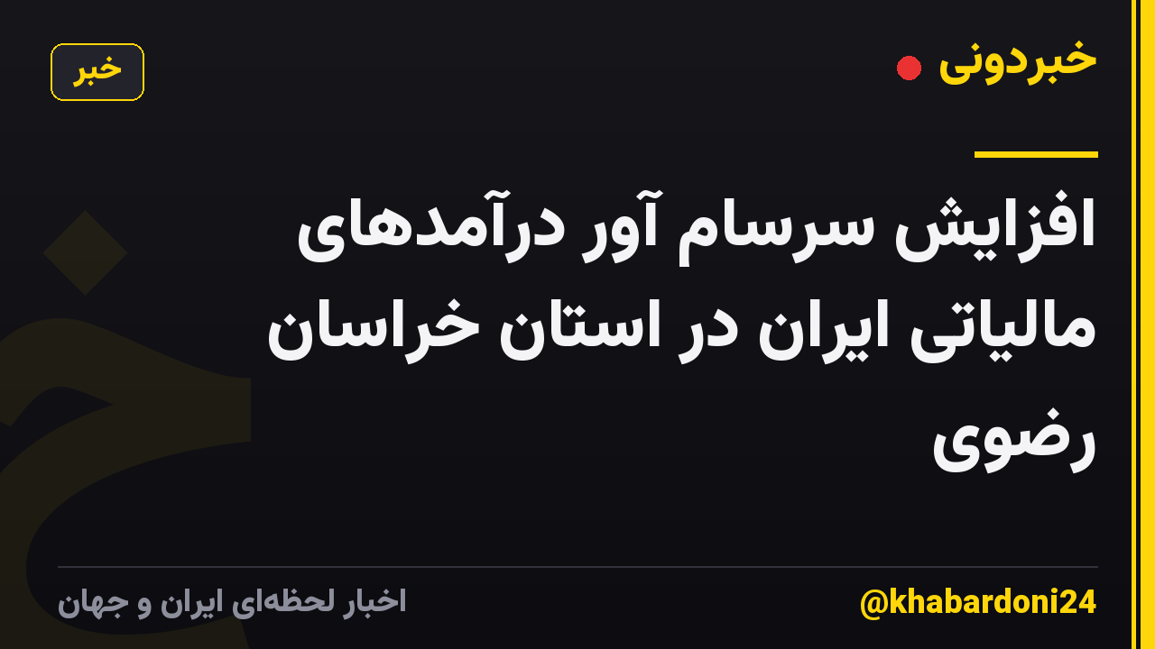 افزایش سرسام آور درآمدهای مالیاتی ایران در استان خراسان رضوی