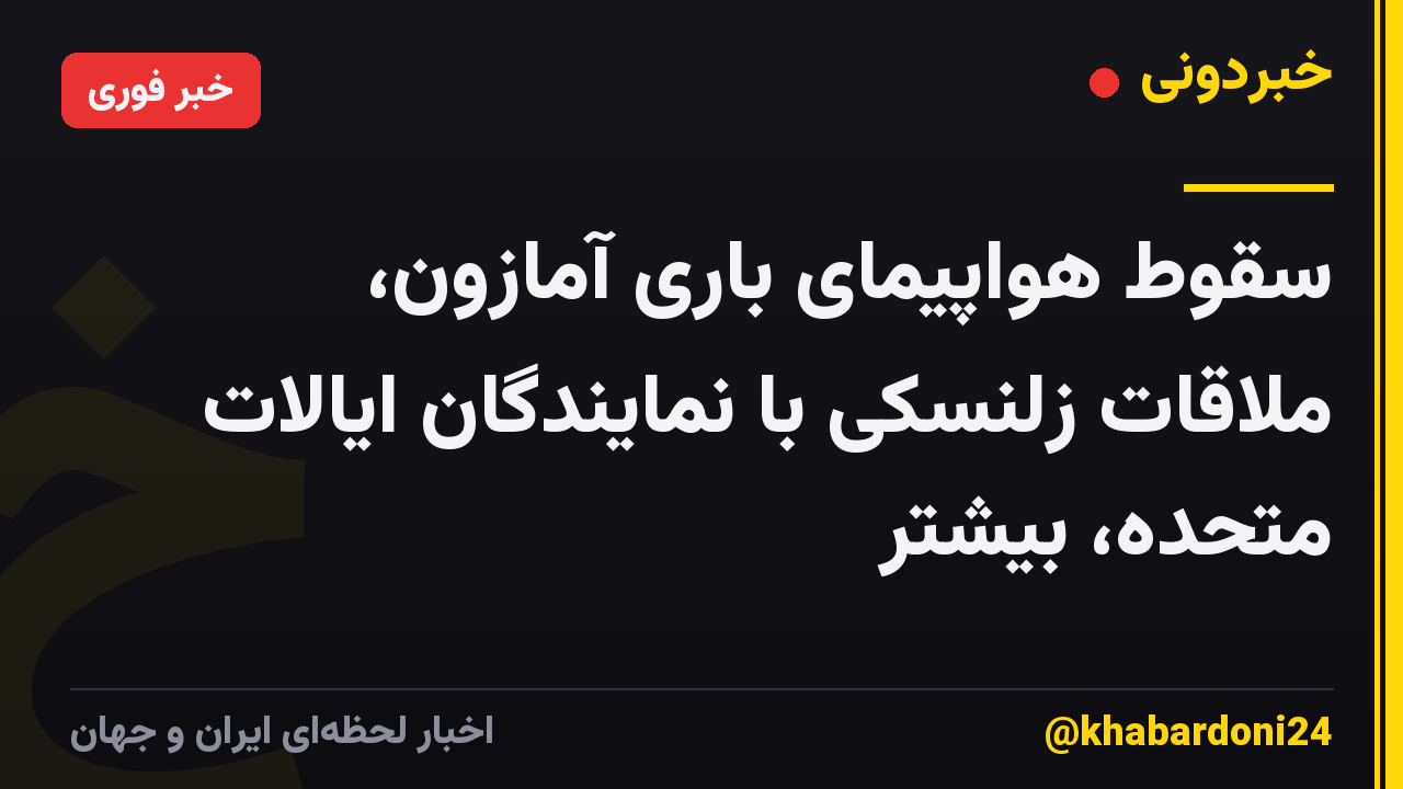 سقوط هواپیمای باری آمازون، ملاقات زلنسکی با نمایندگان ایالات متحده، بیشتر