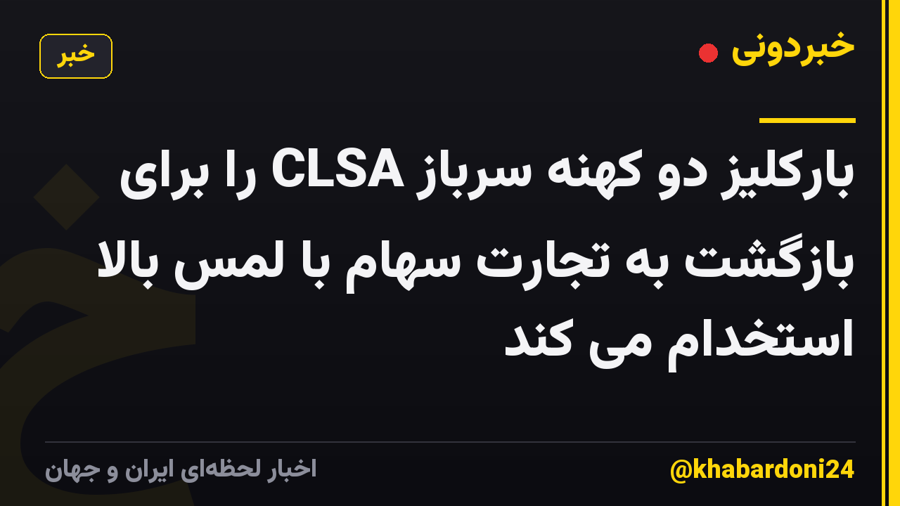 بارکلیز دو کهنه سرباز CLSA را برای بازگشت به تجارت سهام با لمس بالا استخدام می کند