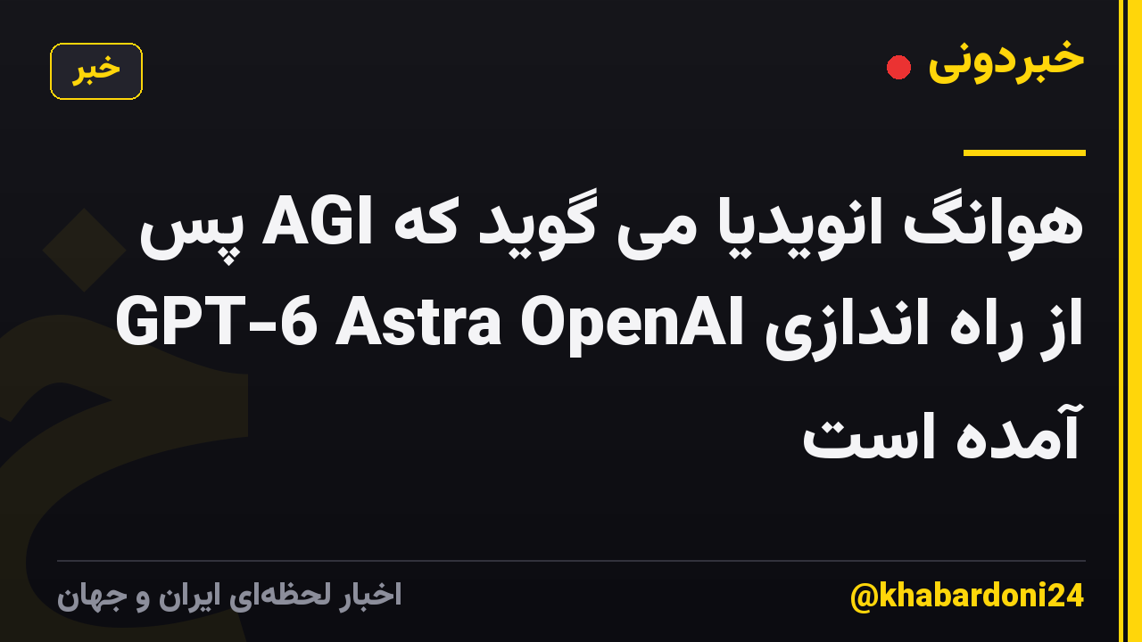 هوانگ انویدیا می گوید که AGI پس از راه اندازی GPT-6 Astra OpenAI آمده است