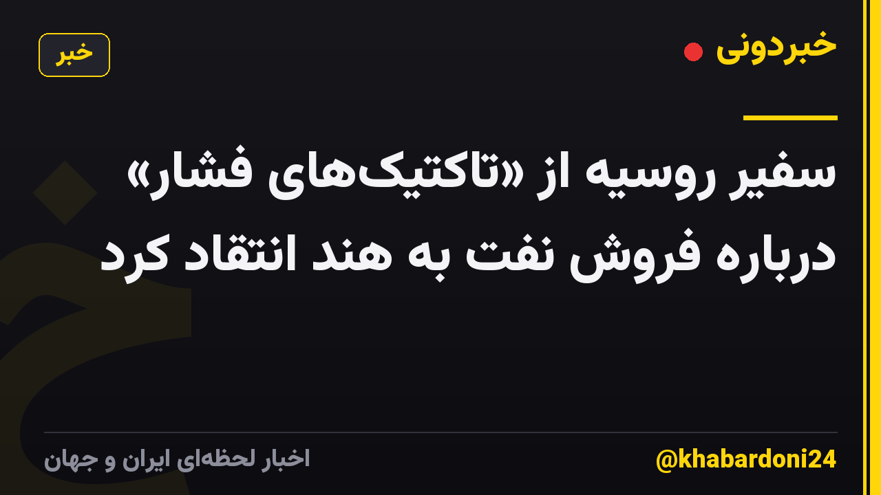 سفیر روسیه از «تاکتیکهای فشار» درباره فروش نفت به هند انتقاد کرد