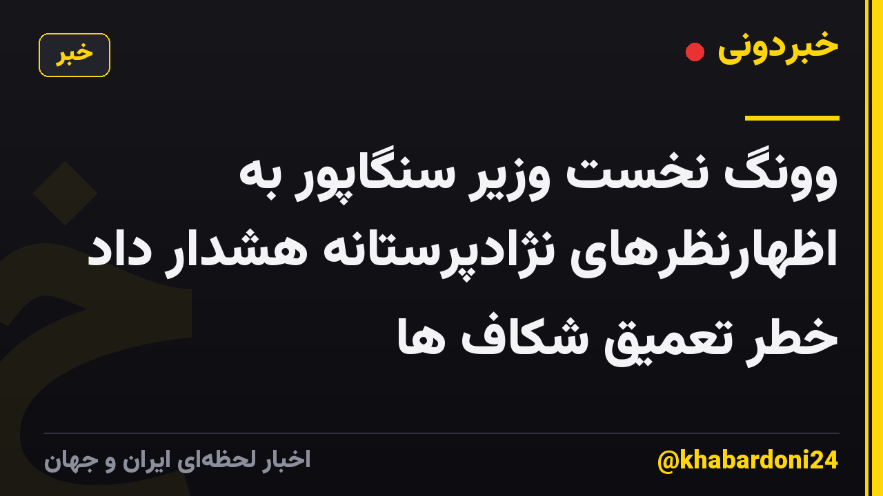 وونگ نخست وزیر سنگاپور به اظهارنظرهای نژادپرستانه هشدار داد خطر تعمیق شکاف ها